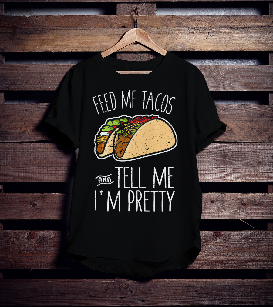 Feed Me Tacos And Tell Me I'm Pretty Mexican T-Shirt