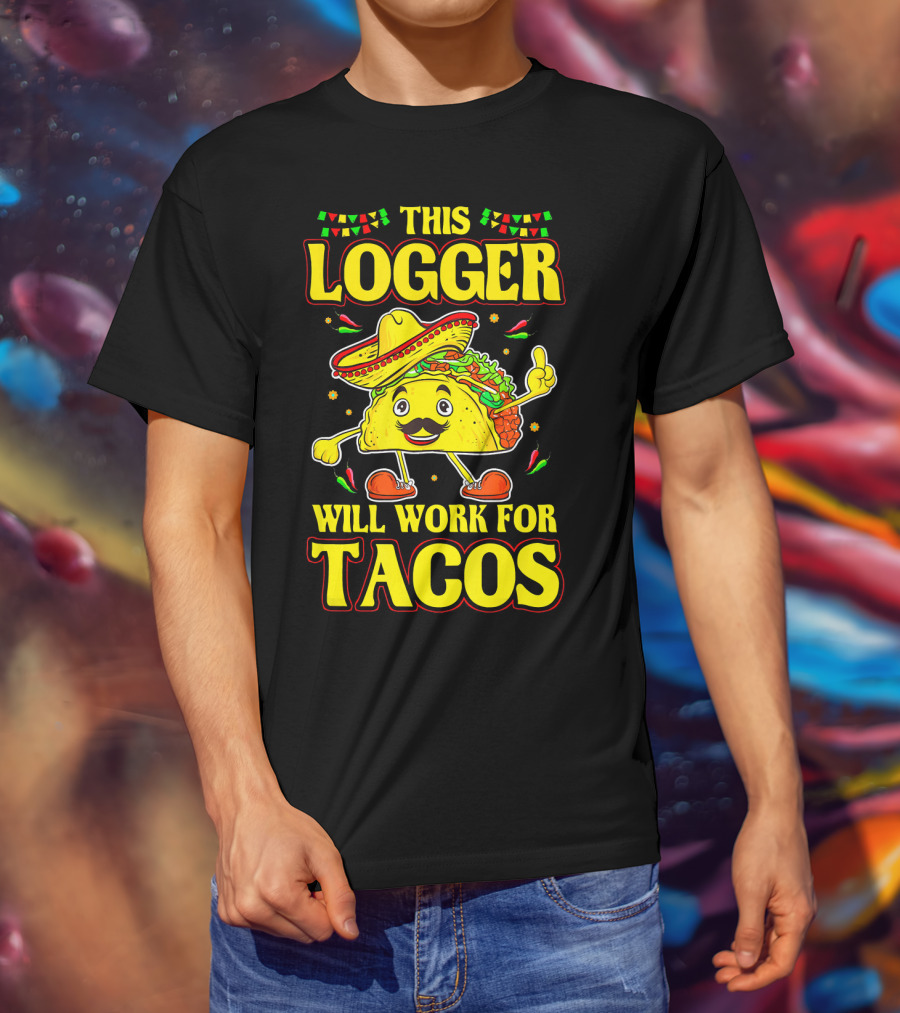 This Logger Will Work For Tacos T-Shirt