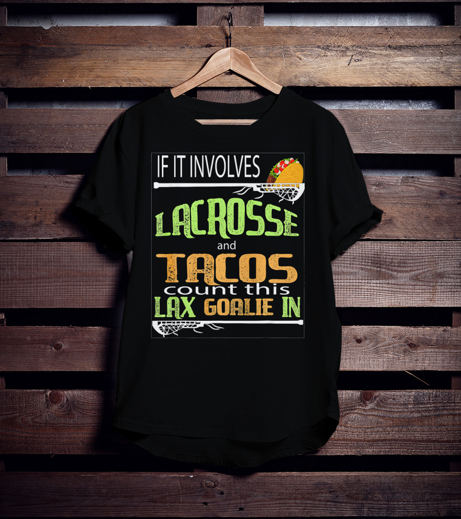 If It Involves Lacrosse And Tacos Count This Lax Goalie IN T-Shirt