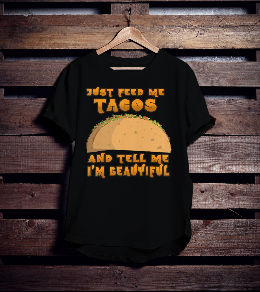 Just Feed Me Tacos And Tell Me I'm Beautiful T-Shirt