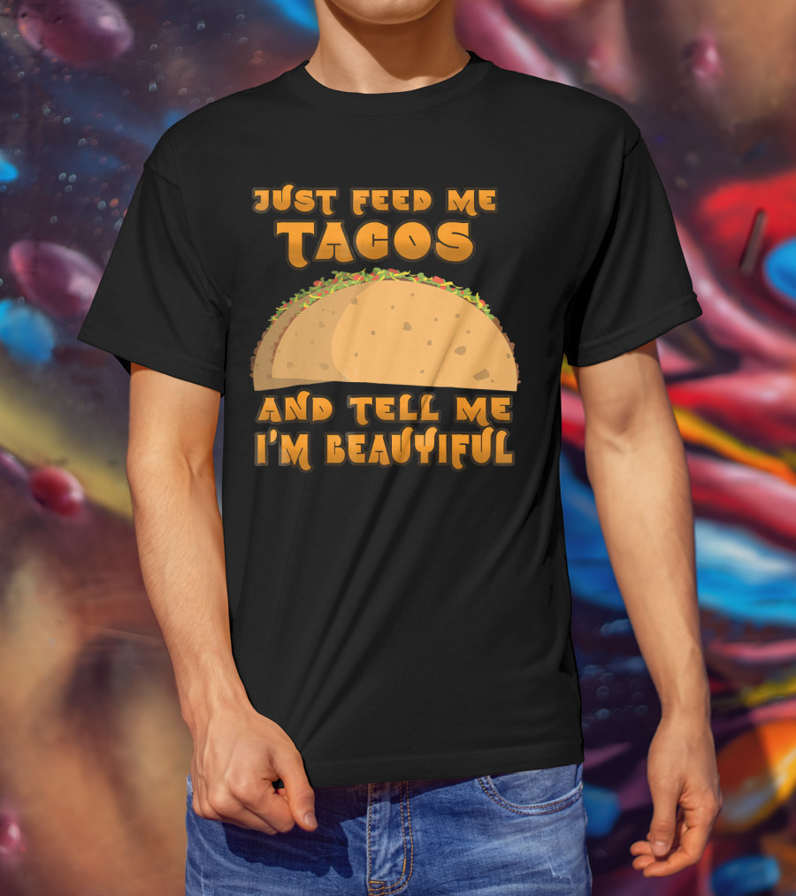 Just Feed Me Tacos And Tell Me I'm Beautiful T-Shirt