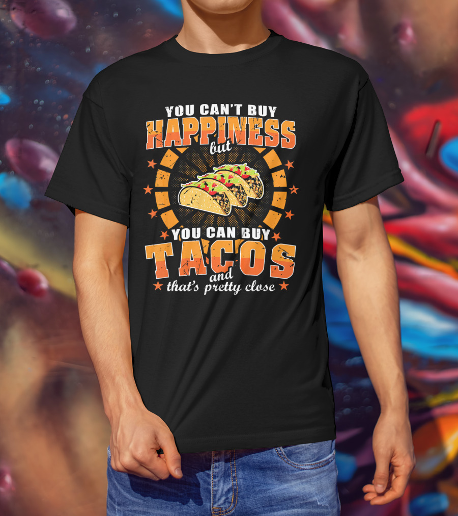 You Can't Buy Happiness But You Can Buy Tacos That's Pretty Close T-Shirt