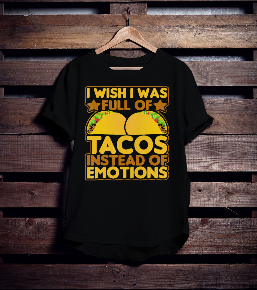 I Wish I Was Full Of Tacos Instead Of Emotions T-Shirt