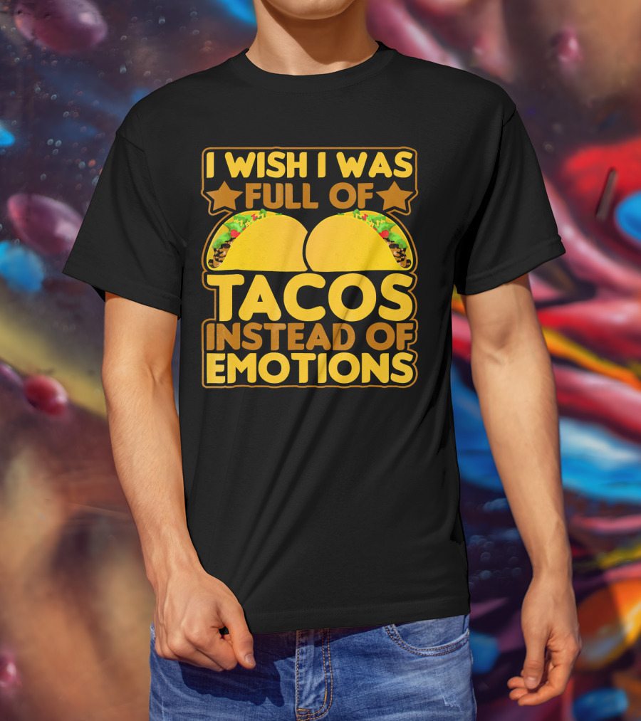 I Wish I Was Full Of Tacos Instead Of Emotions T-Shirt