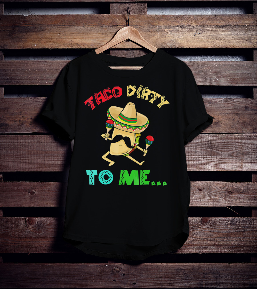 Cinco De Mayo Taco Dirty To Me Fiesta Sombrero Maracas T-Shirt