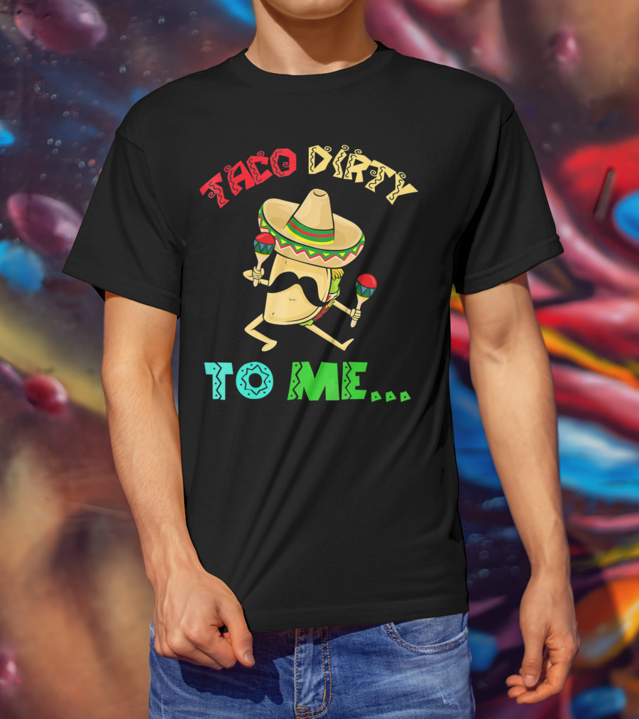 Cinco De Mayo Taco Dirty To Me Fiesta Sombrero Maracas T-Shirt