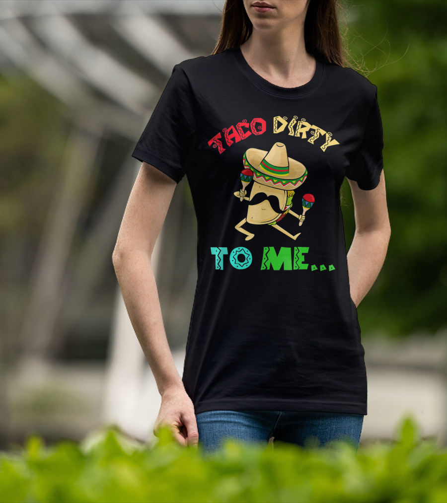 Cinco De Mayo Taco Dirty To Me Fiesta Sombrero Maracas T-Shirt