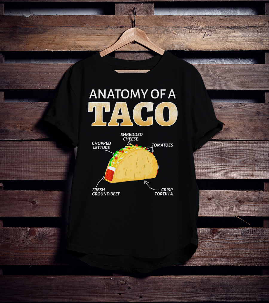 Anatomy Of A Taco Taco Lover Chopped Lettuce Shredded Cheese Tomatoes Fresh Ground Beef Crisp Tortilla T-Shirt