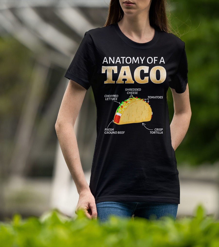 Anatomy Of A Taco Taco Lover Chopped Lettuce Shredded Cheese Tomatoes Fresh Ground Beef Crisp Tortilla T-Shirt
