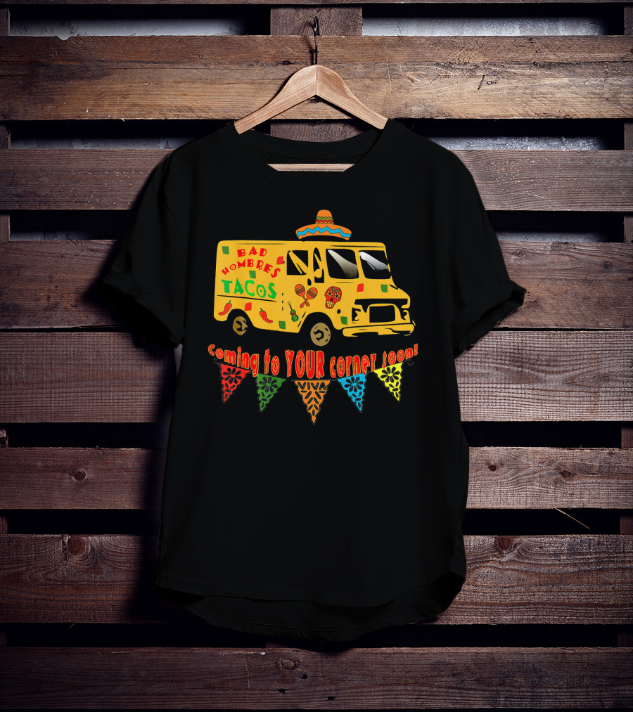 BAD HOMBRES Tacos Coming To YOUR Corner Soon Fiesta Truck T-Shirt