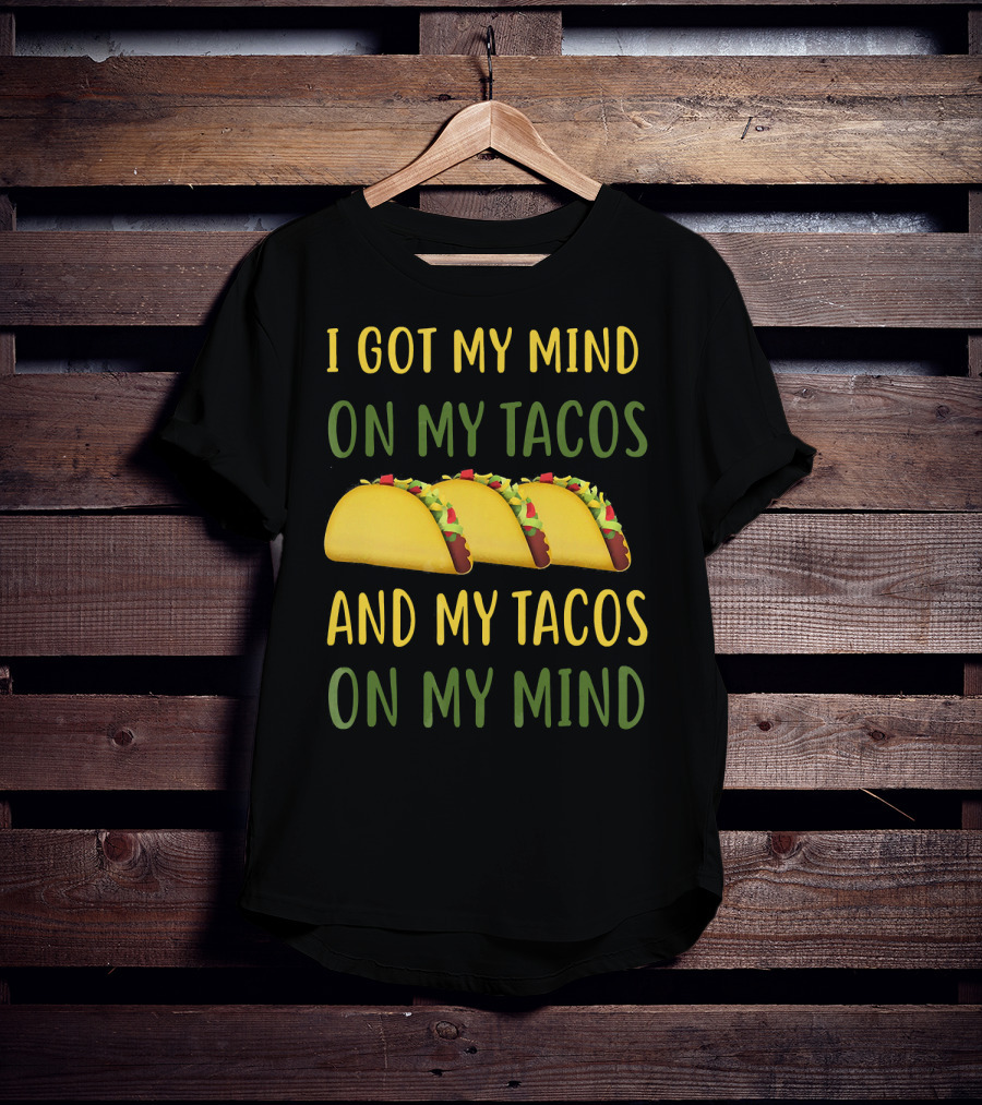 I Got My Mind On My Tacos And My Tacos On My Mind T-Shirt