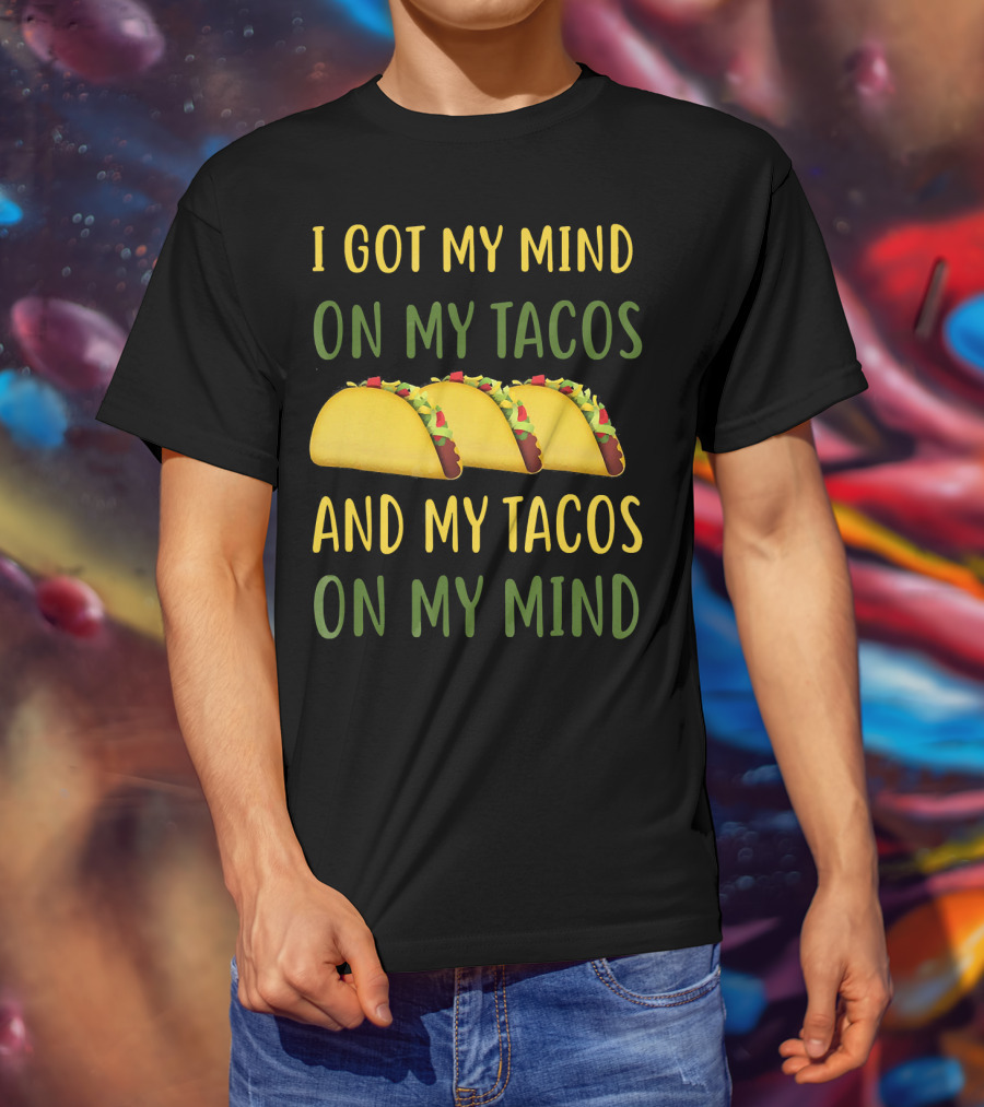 I Got My Mind On My Tacos And My Tacos On My Mind T-Shirt