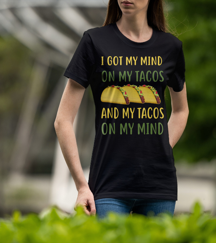 I Got My Mind On My Tacos And My Tacos On My Mind T-Shirt