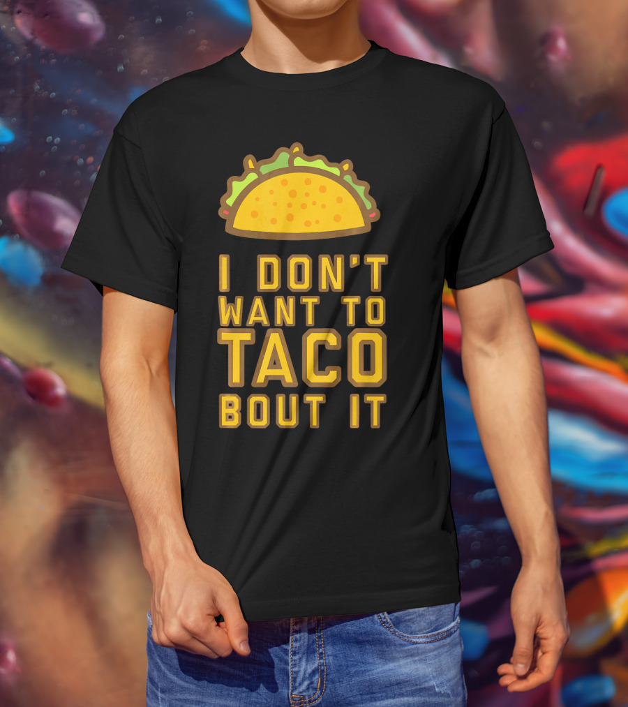 I Don't Want To Taco Bout It T-Shirt