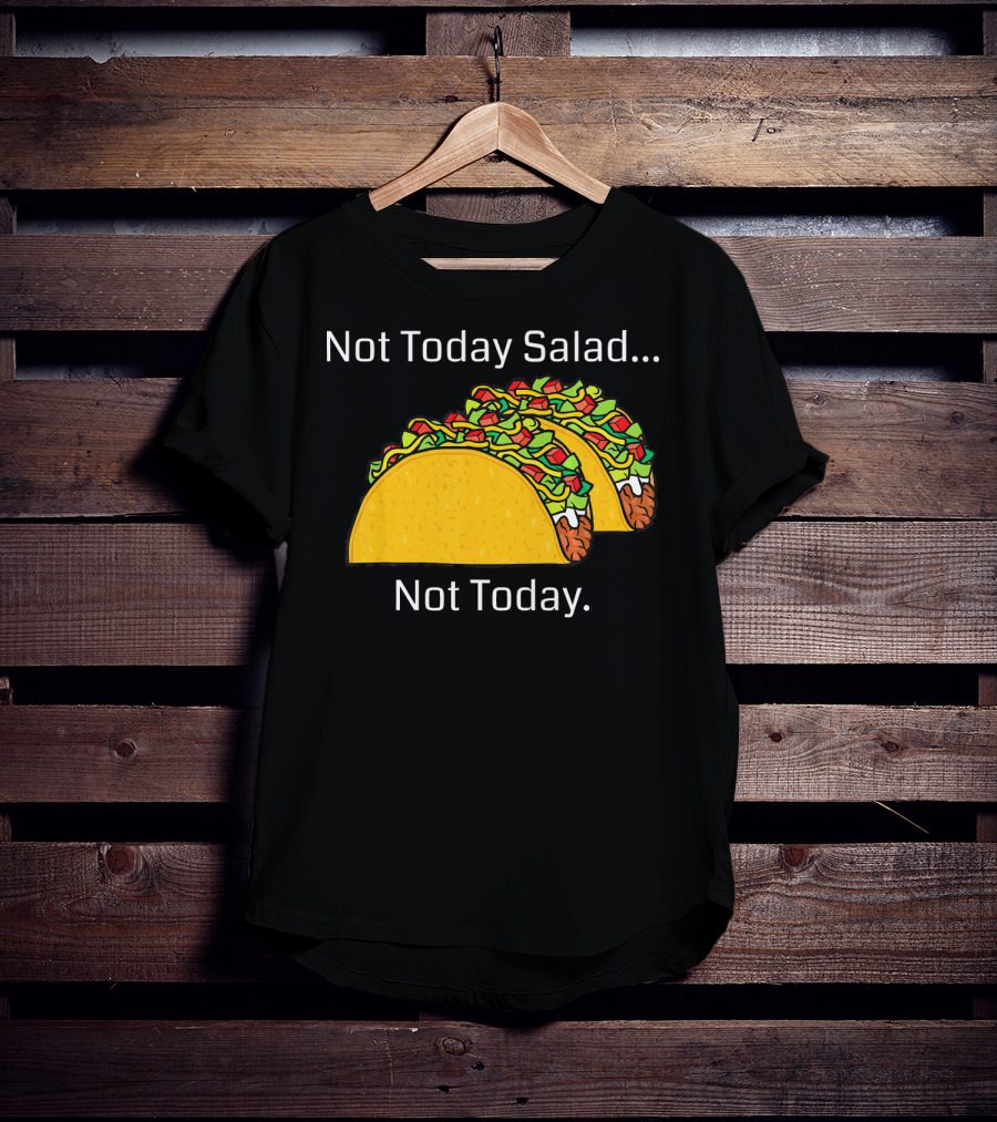 Not Today Salad Not Today Taco T-Shirt