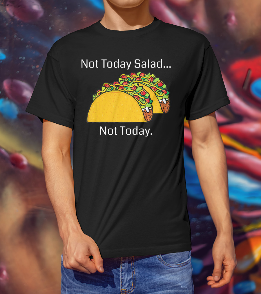 Not Today Salad Not Today Taco T-Shirt