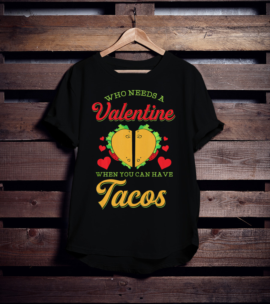 Who Needs A Valentine When You Can Have Tacos T-Shirt