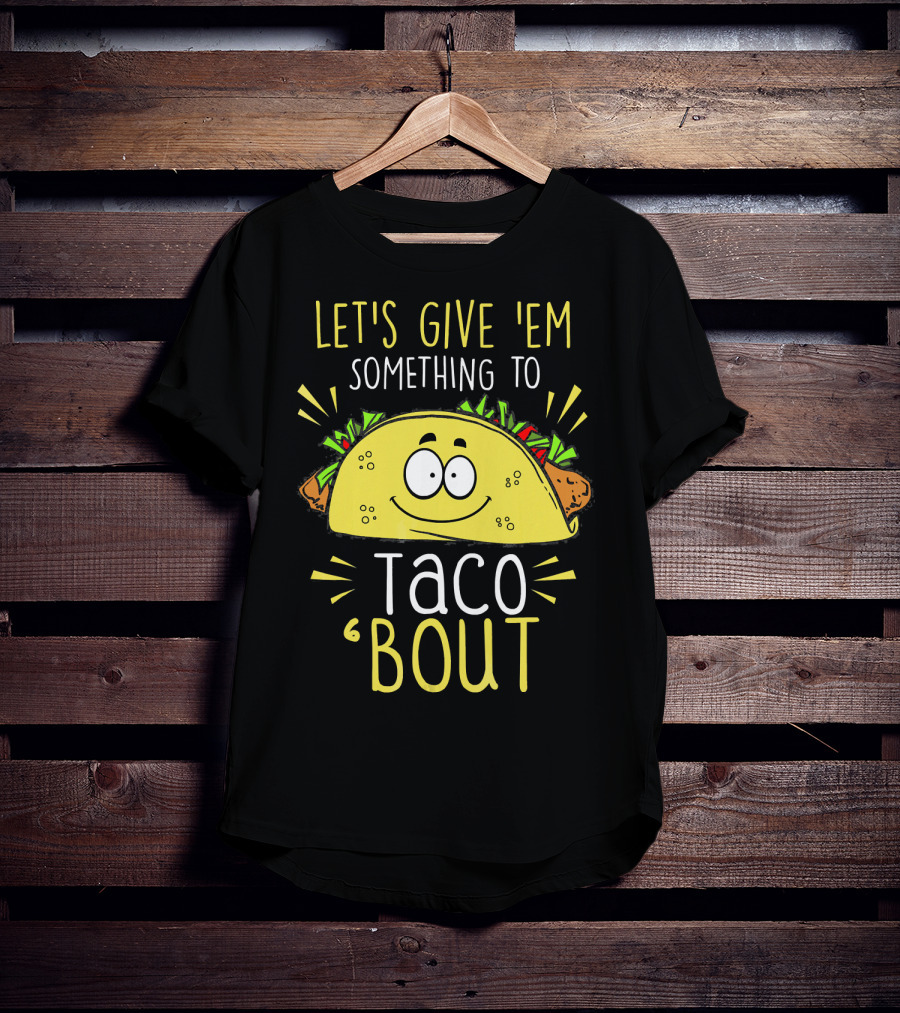 Let's Give 'Em Something To Taco 'Bout Funny Tac T-Shirt