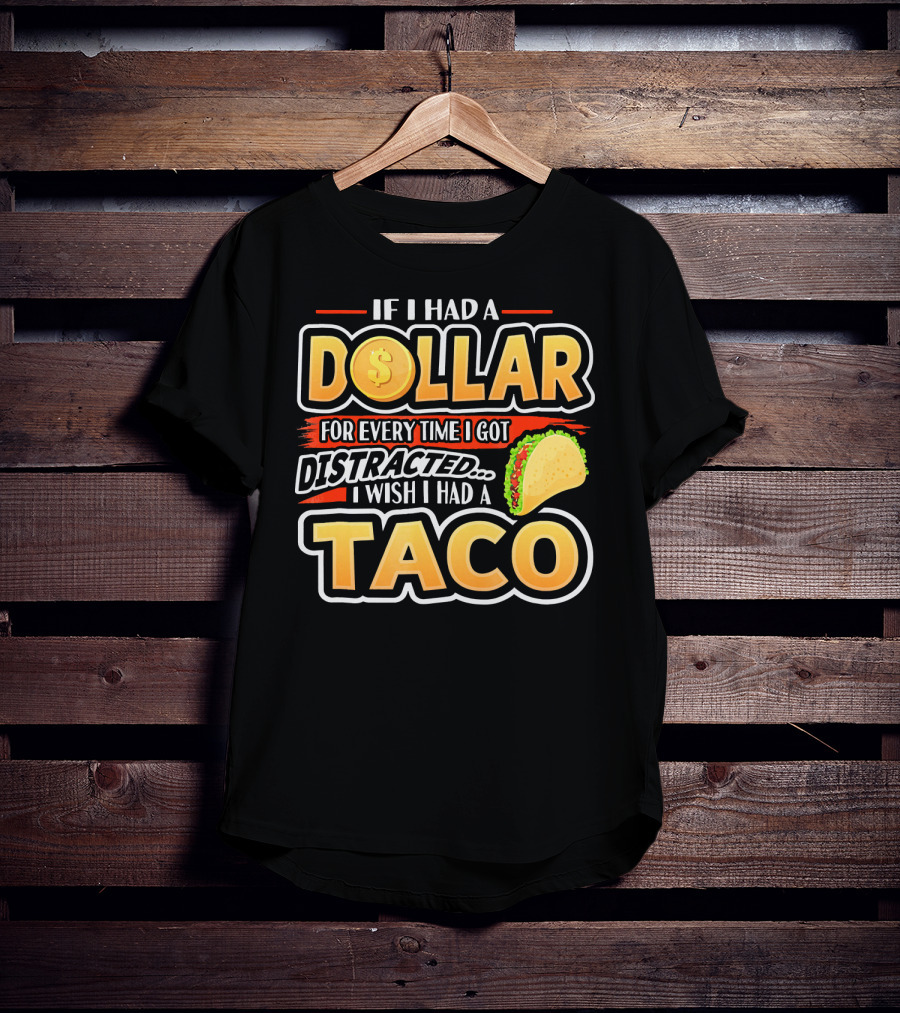 If I Had A Dollar For Every Time I Got Distracted I Wish I Had A Taco T-Shirt