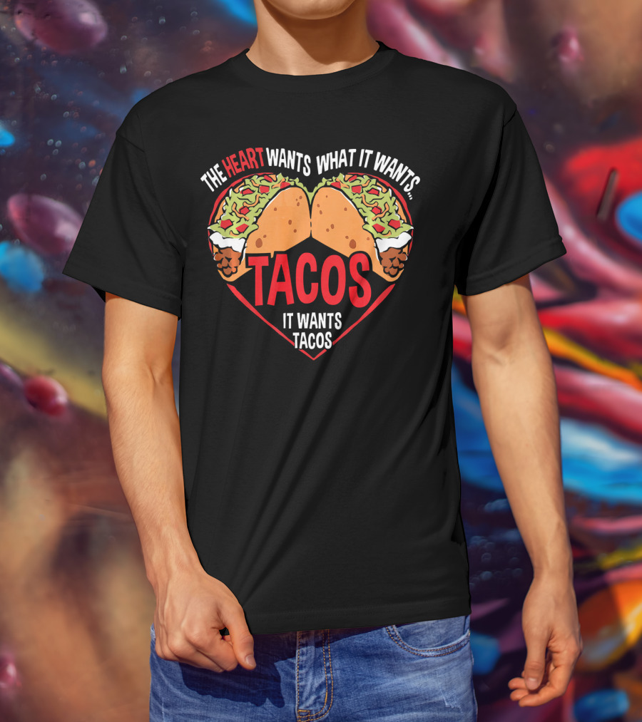 The Heart Wants What It Wants, It Wants Tacos T-Shirt
