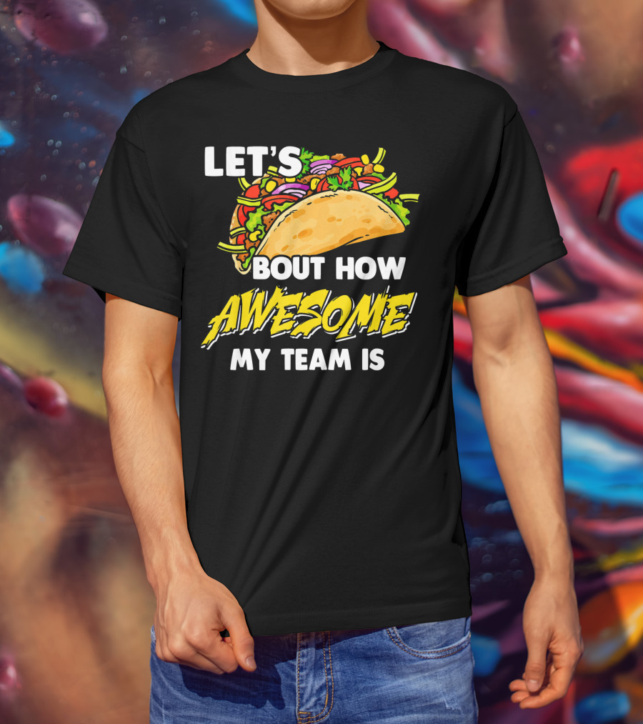 Let's Taco Bout How Awesome My Team Is T-Shirt