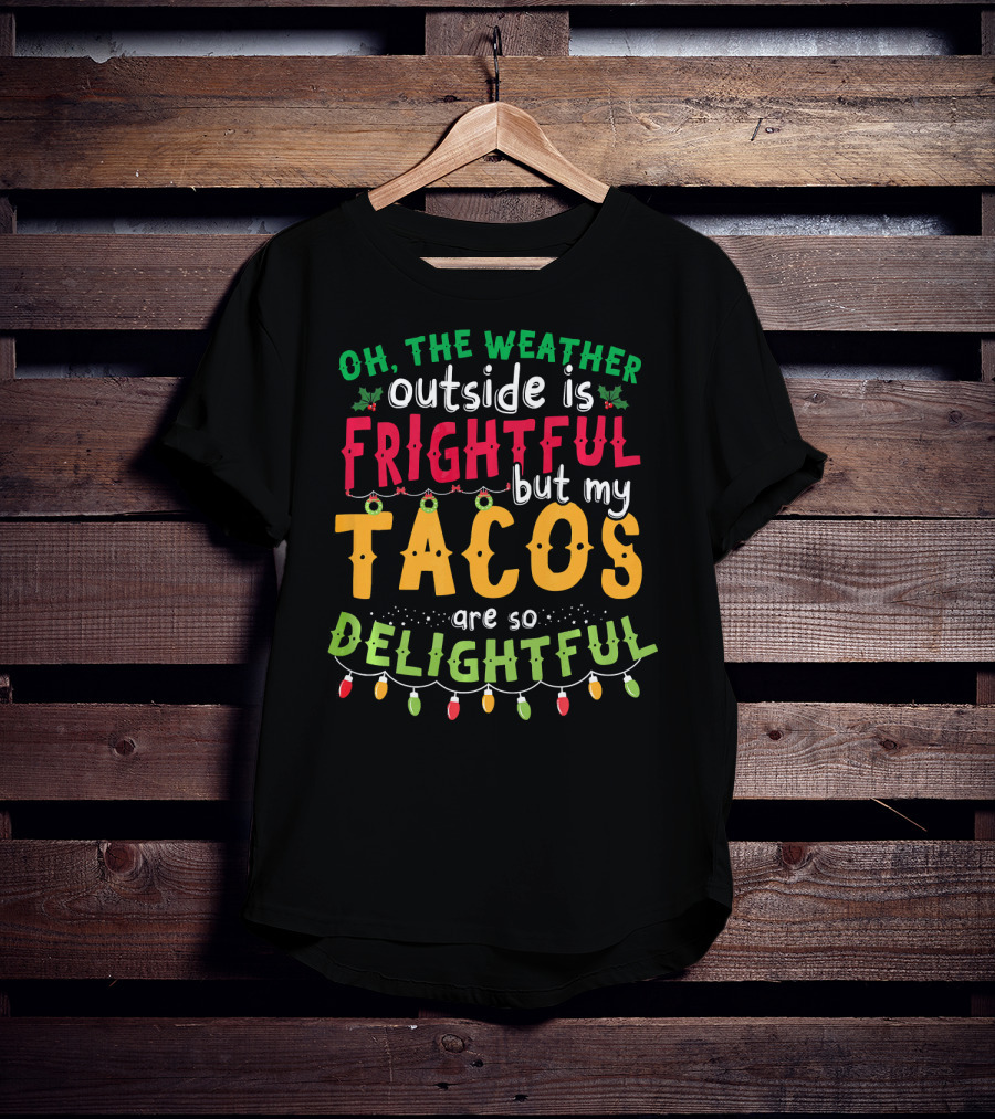 OH The Weather Outside Is Frightful But My Tacos Are So Delightful T-Shirt