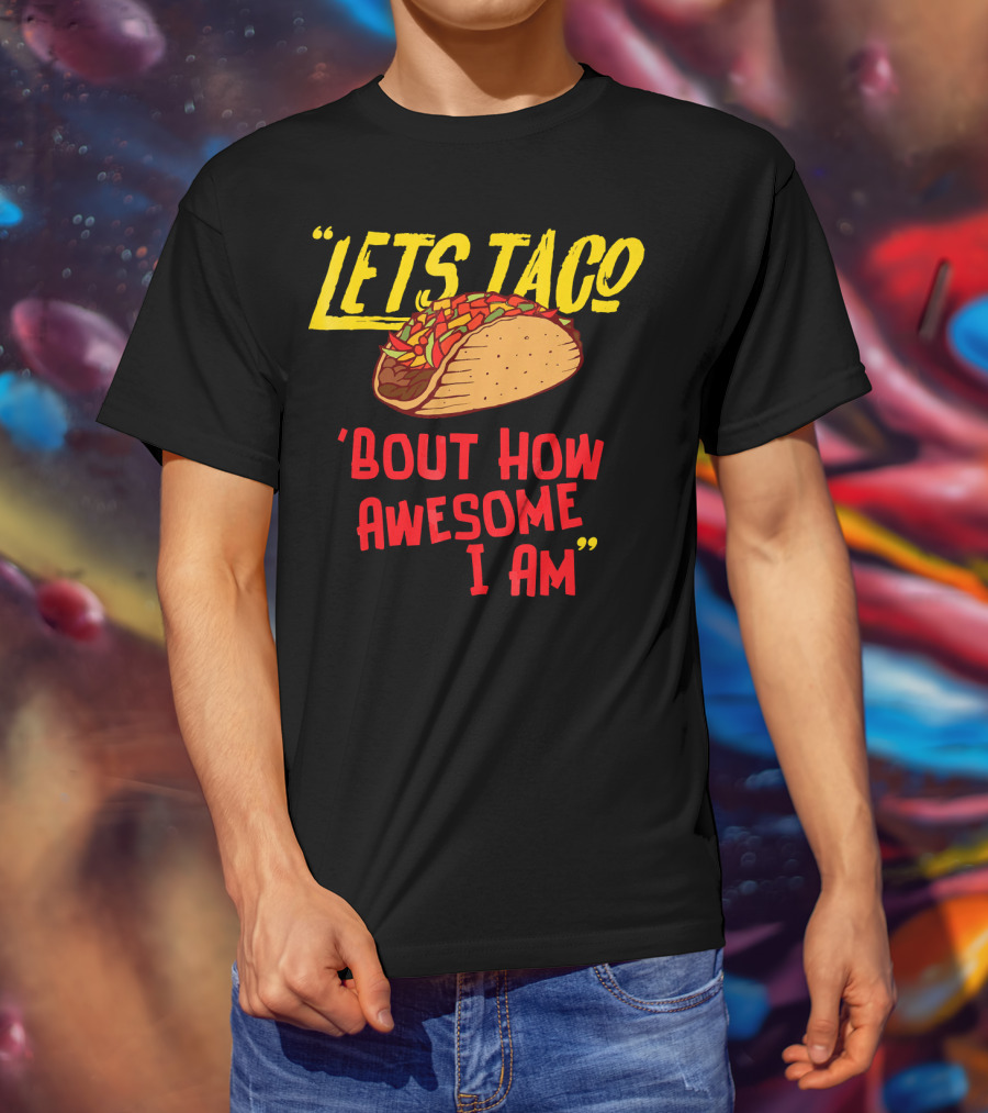 Lets Taco 'Bout How Awesome I Am Tacos Fun T-Shirt