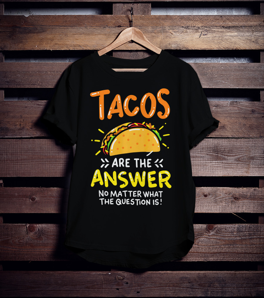 Tacos Are The Answer No Matter What The Question Is Funny Food T-Shirt