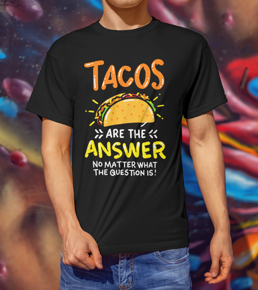 Tacos Are The Answer No Matter What The Question Is Funny Food T-Shirt