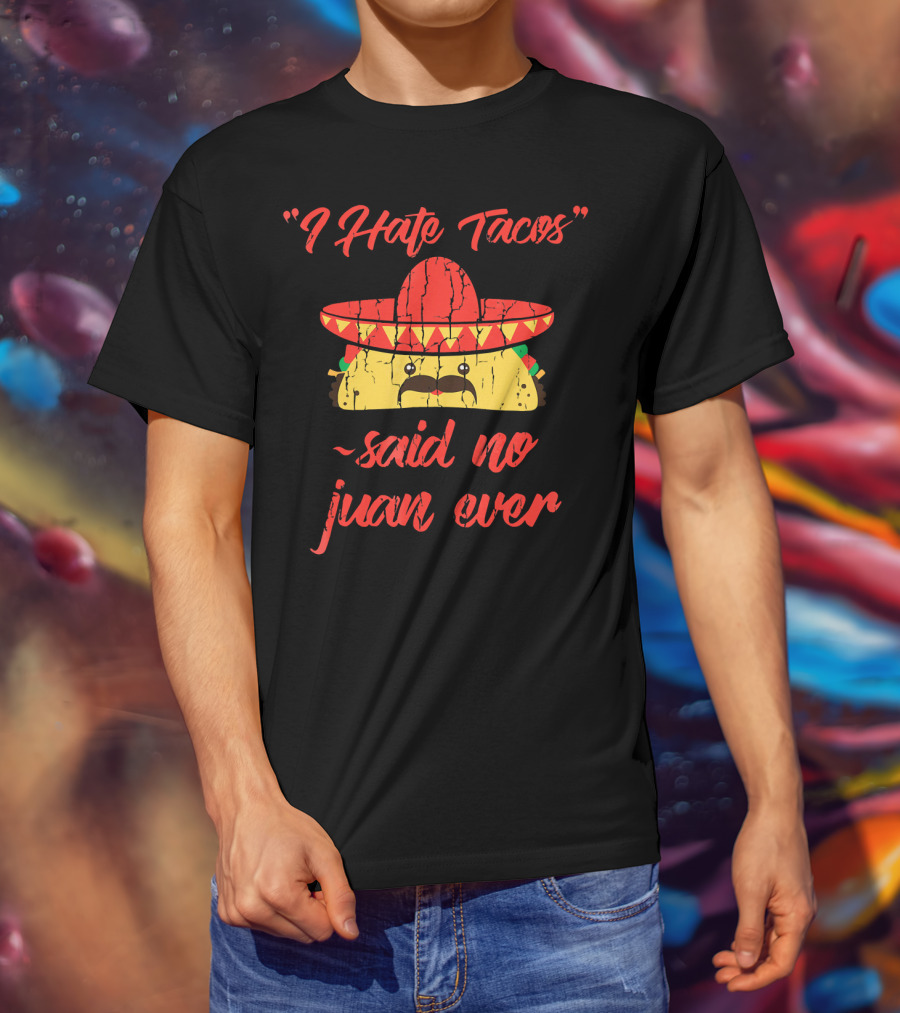 I Hate Tacos Said No Juan Ever Sombrero Taco Mexican Fiesta T-Shirt