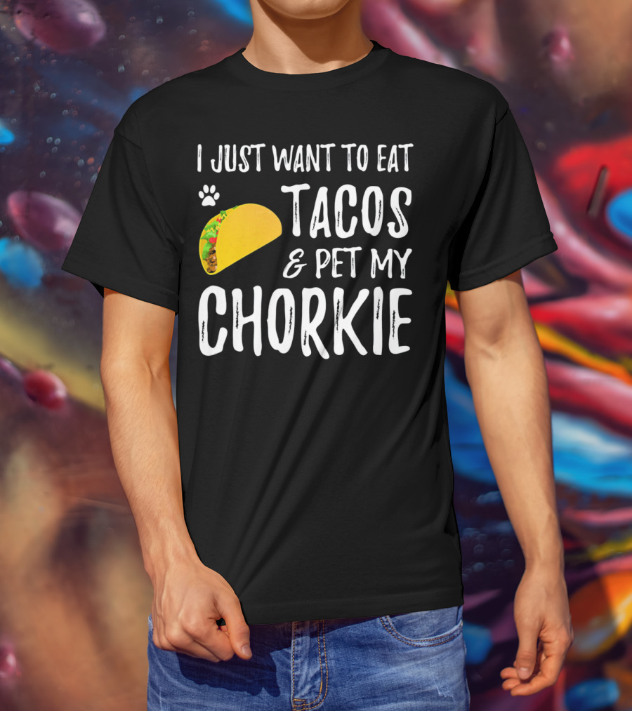 I Just Want To Eat Tacos And Pet My Chorkie T-Shirt