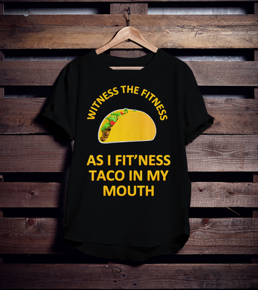 Witness The Fitness As I Fit'ness Taco In My Mouth T-Shirt