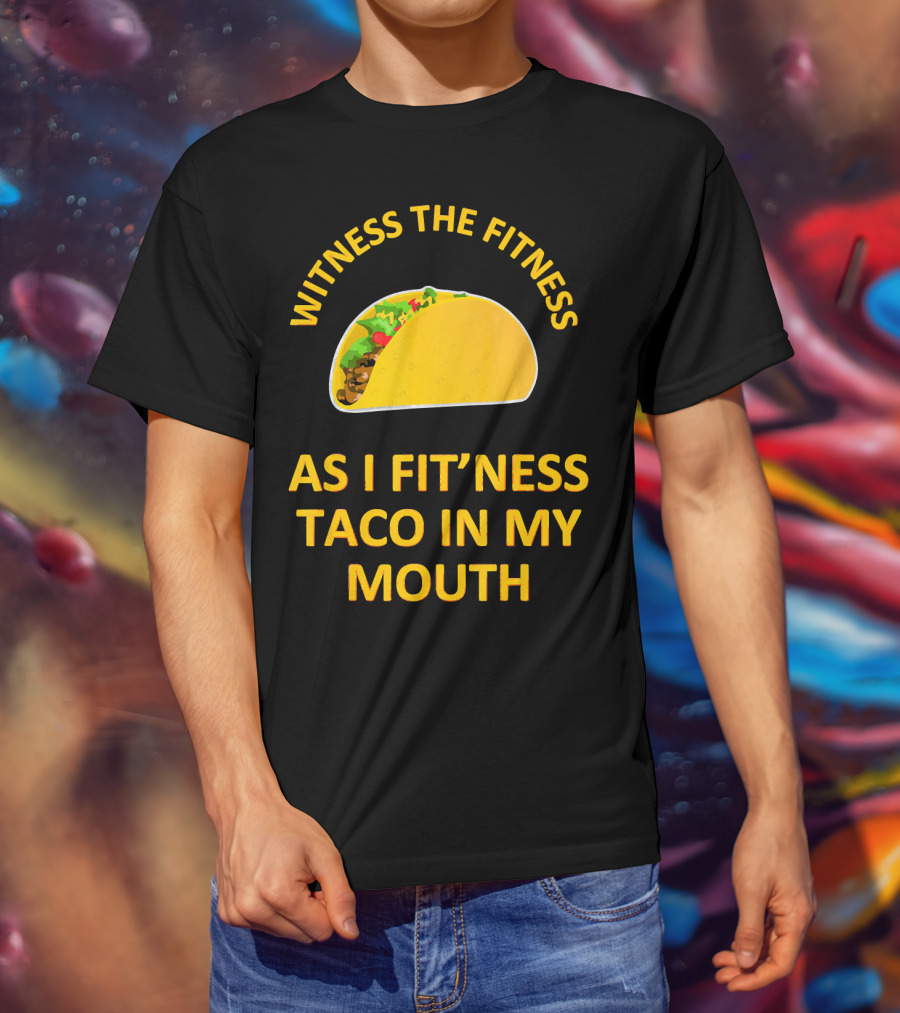 Witness The Fitness As I Fit'ness Taco In My Mouth T-Shirt