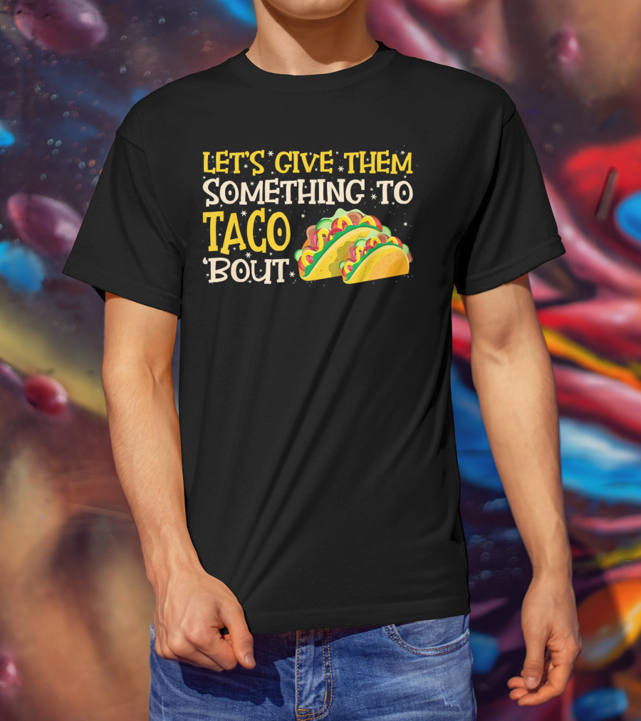 Let's Give Them Something To Taco Bout With Colorful Tacos T-Shirt