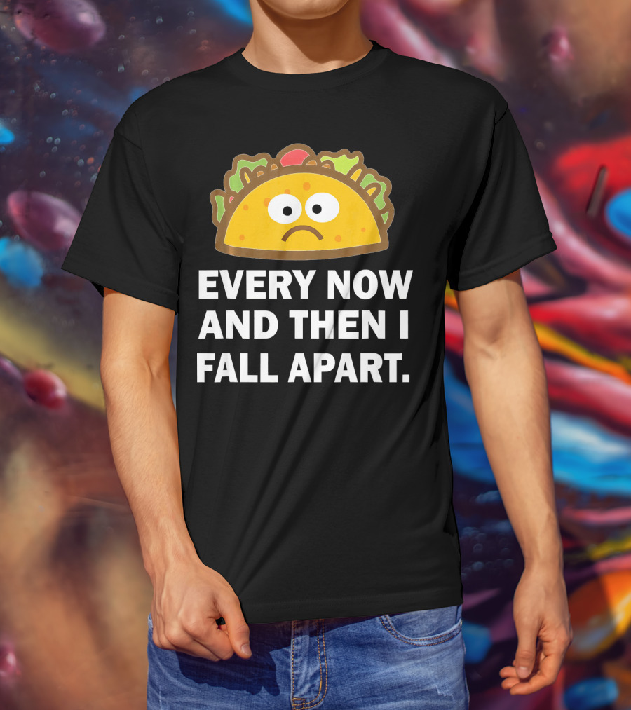 Sad Taco Every Now And Then I Fall Apart Fun T-Shirt