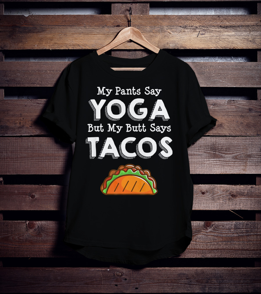 My Pants Say Yoga But My Butt Says Tacos T-Shirt