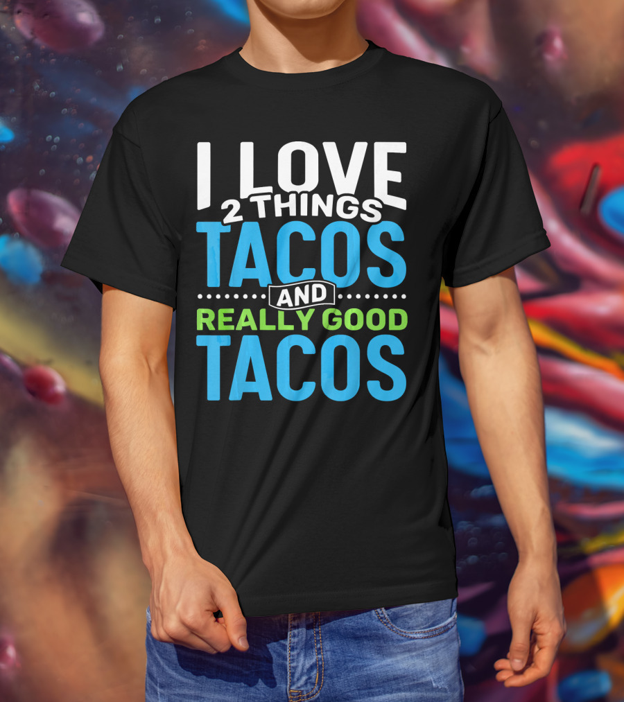 I Love 2 Things Tacos And Really Good Tacos T-Shirt