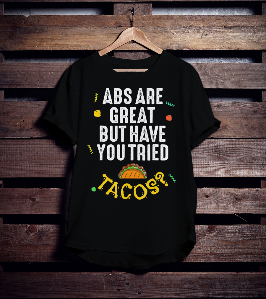 Abs Are Great But Have You Tried Tacos T-Shirt
