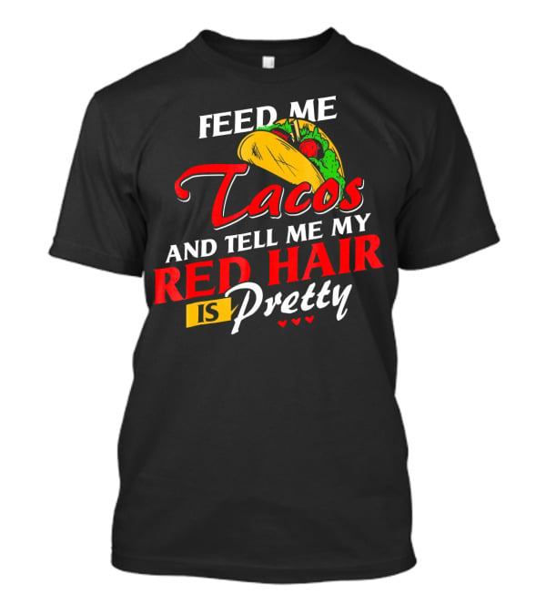 Feed Me Tacos And Tell Me My Red Hair Is Pretty T-Shirt