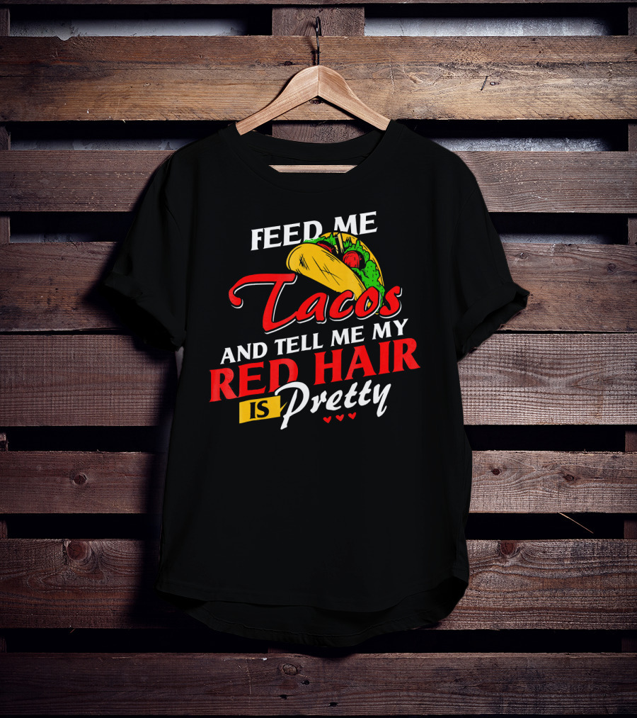 Feed Me Tacos And Tell Me My Red Hair Is Pretty T-Shirt