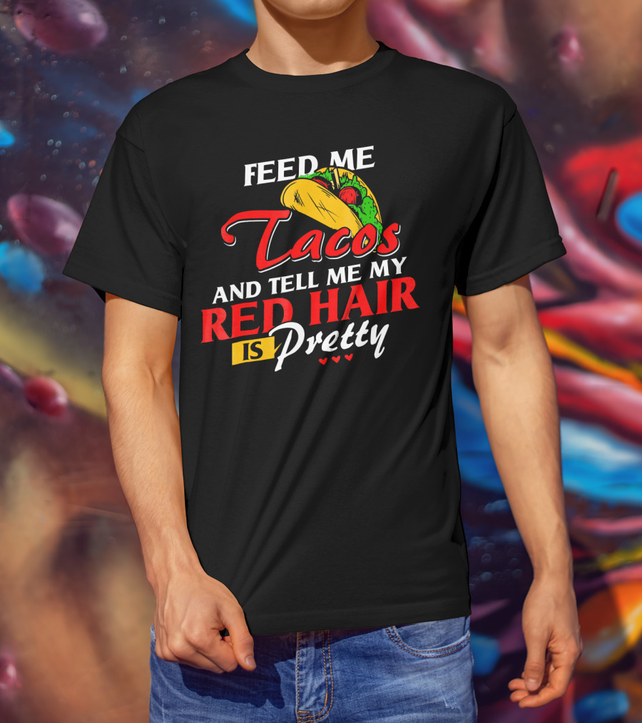 Feed Me Tacos And Tell Me My Red Hair Is Pretty T-Shirt