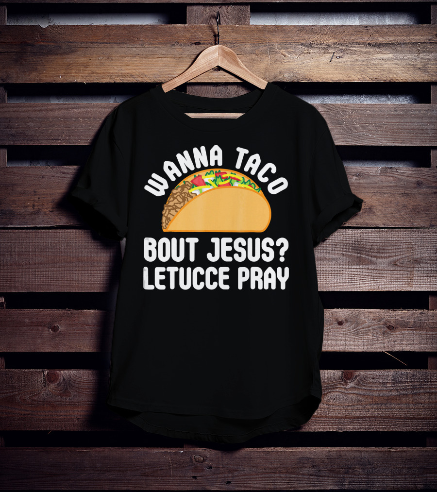 Wanna Taco Bout Jesus Letucce Pray T-Shirt