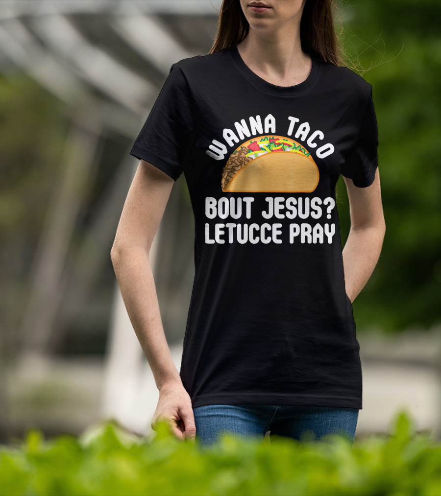 Wanna Taco Bout Jesus Letucce Pray T-Shirt