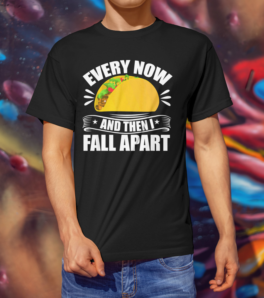 Every Now And Then I Fall Apart Funny Taco Lover T-Shirt