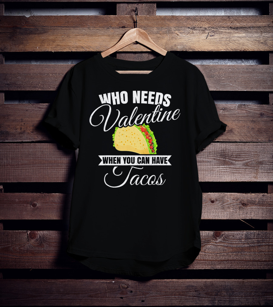 Who Needs Valentine When You Can Have Tacos T-Shirt