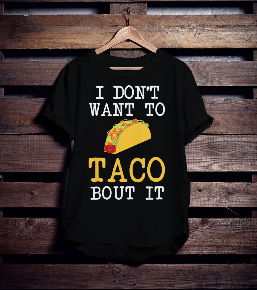 I Don't Want To Taco Bout It Food Lover T-Shirt