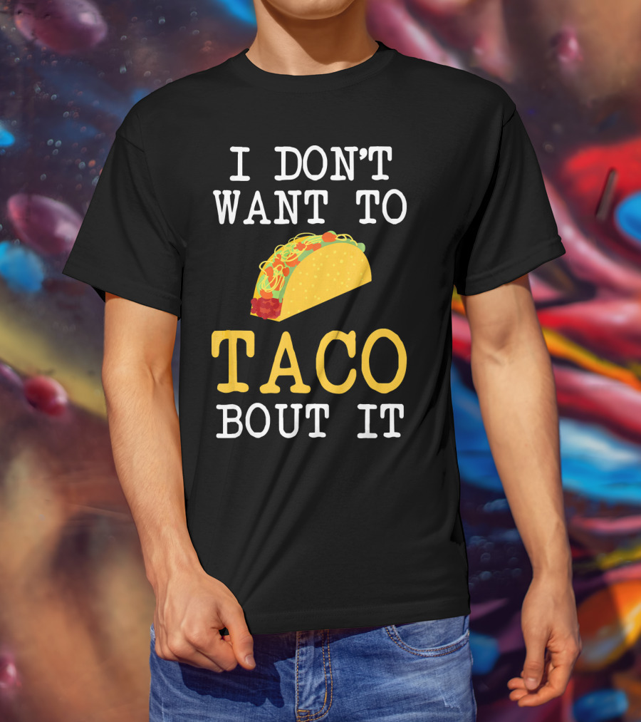 I Don't Want To Taco Bout It Food Lover T-Shirt