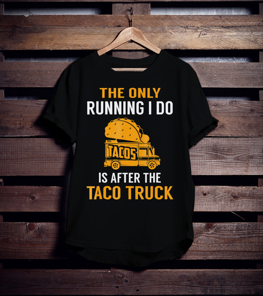 The Only Running I Do Is After The Taco Truck Tacos T-Shirt