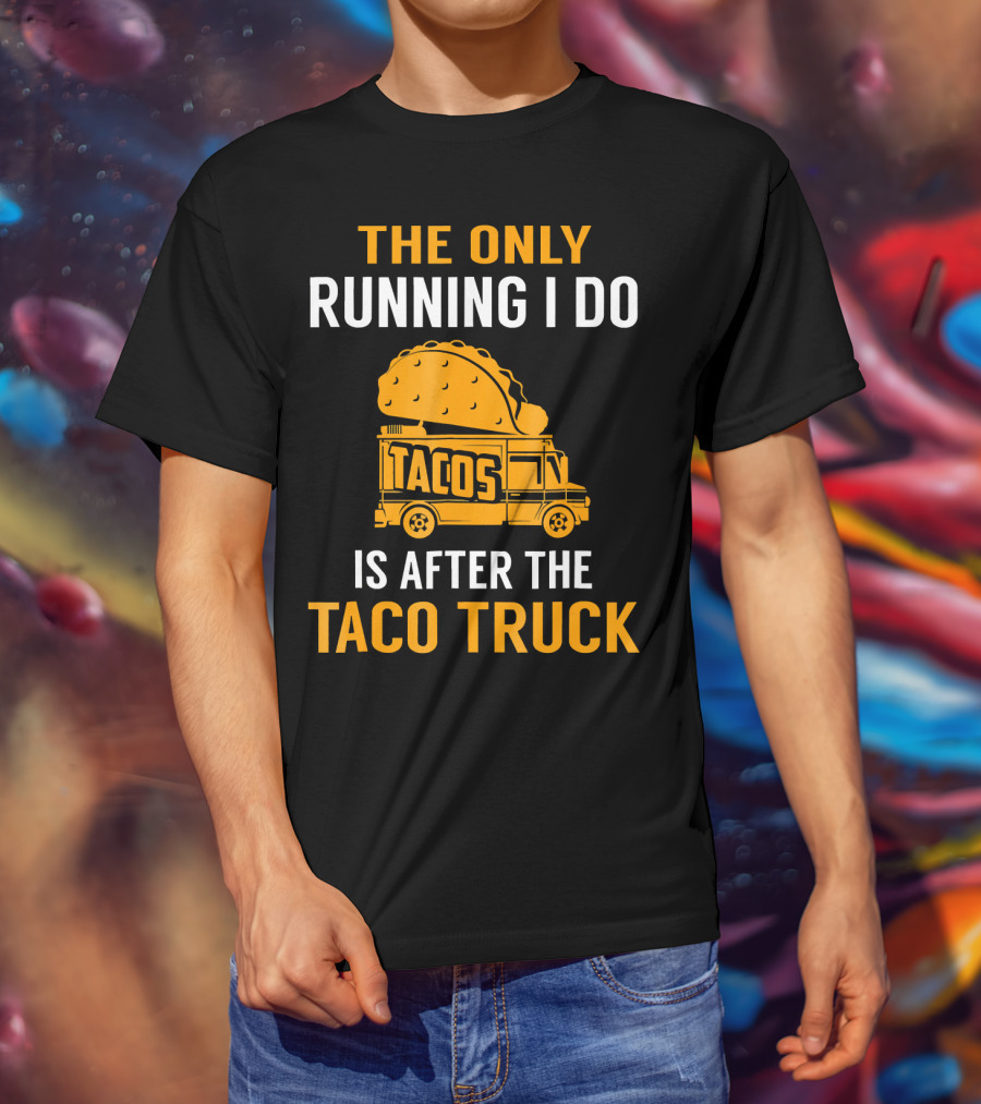 The Only Running I Do Is After The Taco Truck Tacos T-Shirt