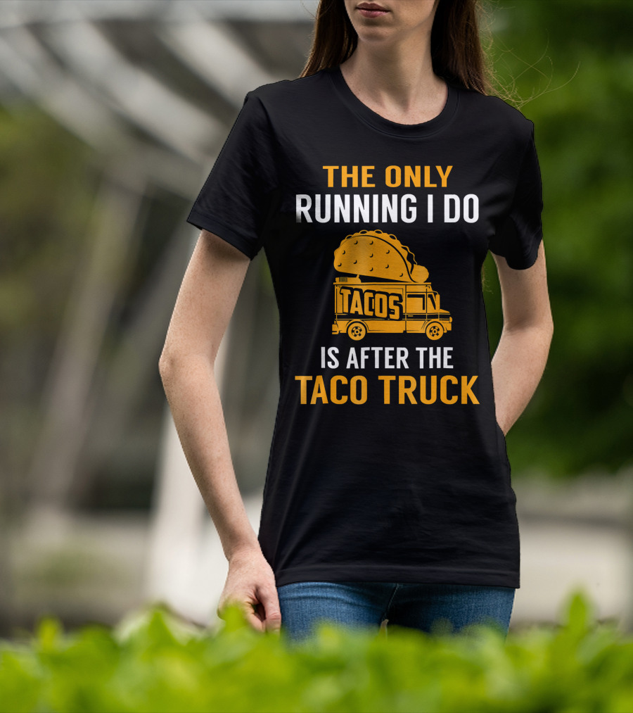 The Only Running I Do Is After The Taco Truck Tacos T-Shirt